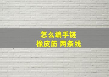 怎么编手链 橡皮筋 两条线